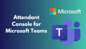 Attendant Console for Microsoft Teams [Complete Guide]