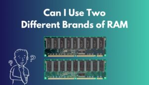 Can I Use Two Different Brands of RAM [Explained With Facts]