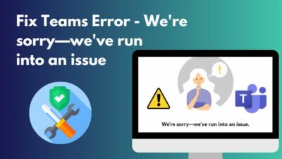 fix-teams-error-were-sorry-weve-run-into-an-issue