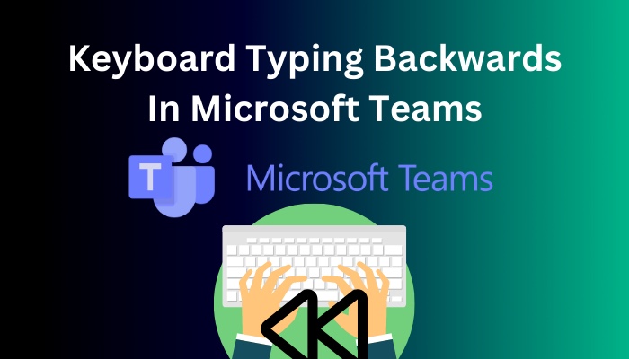 Keyboard Typing Backwards In Microsoft Teams 7 Quick Fixes 