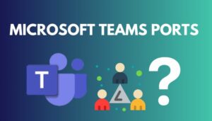 Microsoft Teams Ports [Find the Required TCP & UDP Ports]